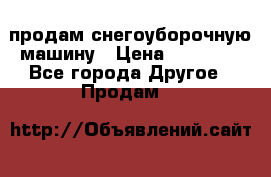 продам снегоуборочную машину › Цена ­ 55 000 - Все города Другое » Продам   